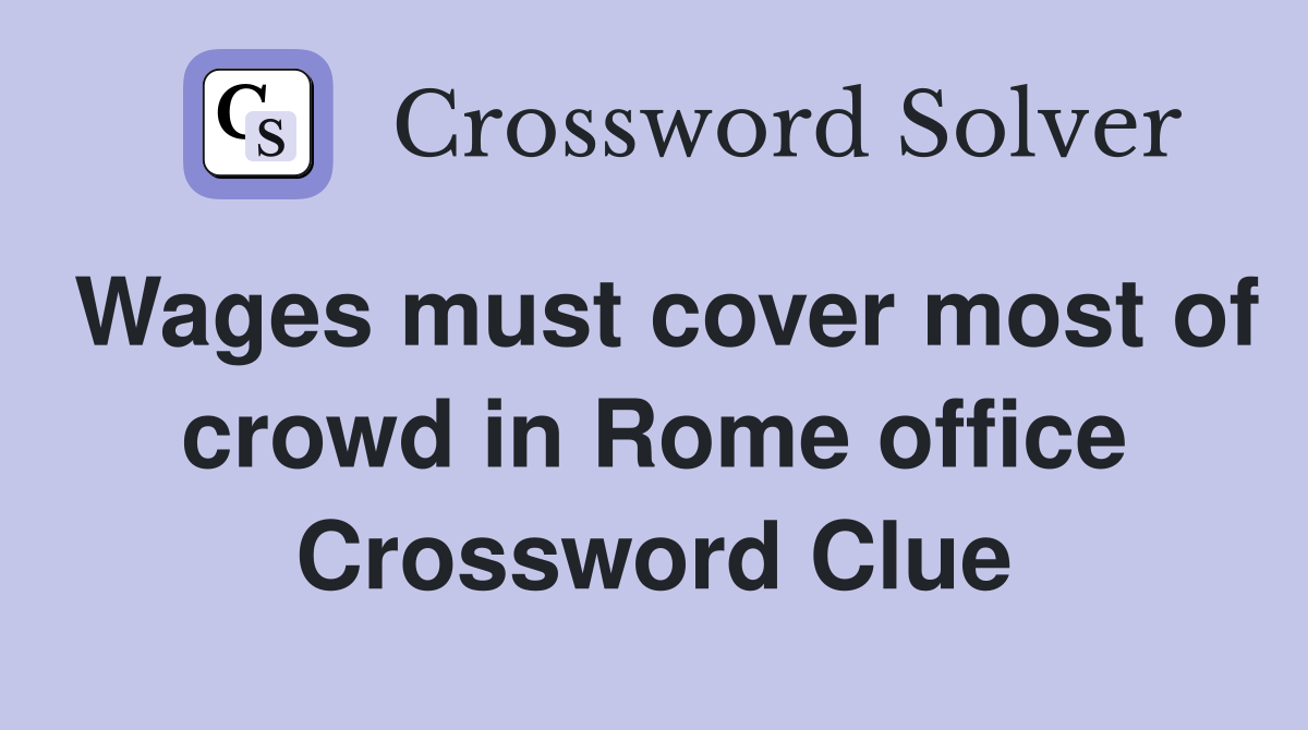 Wages must cover most of crowd in Rome office Crossword Clue