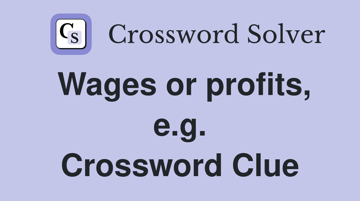 Wages or profits, e.g. Crossword Clue