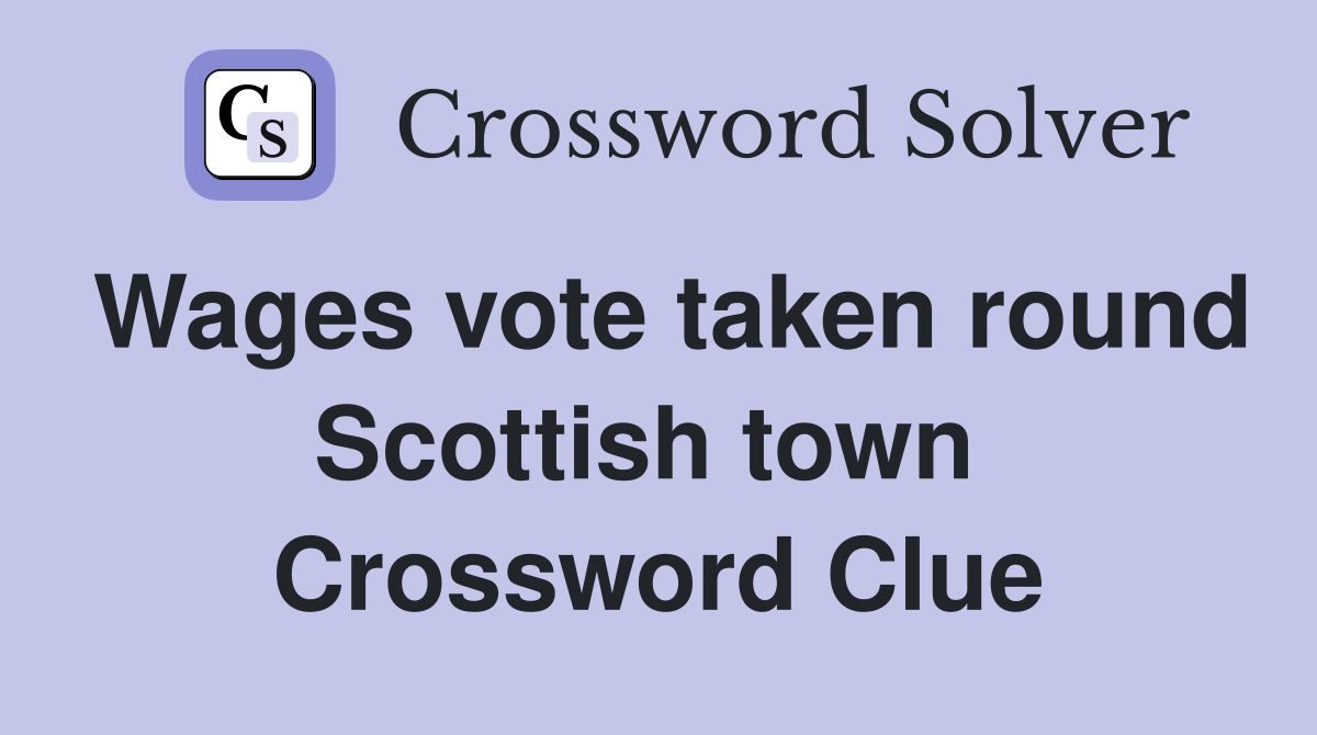 Wages vote taken round Scottish town  Crossword Clue