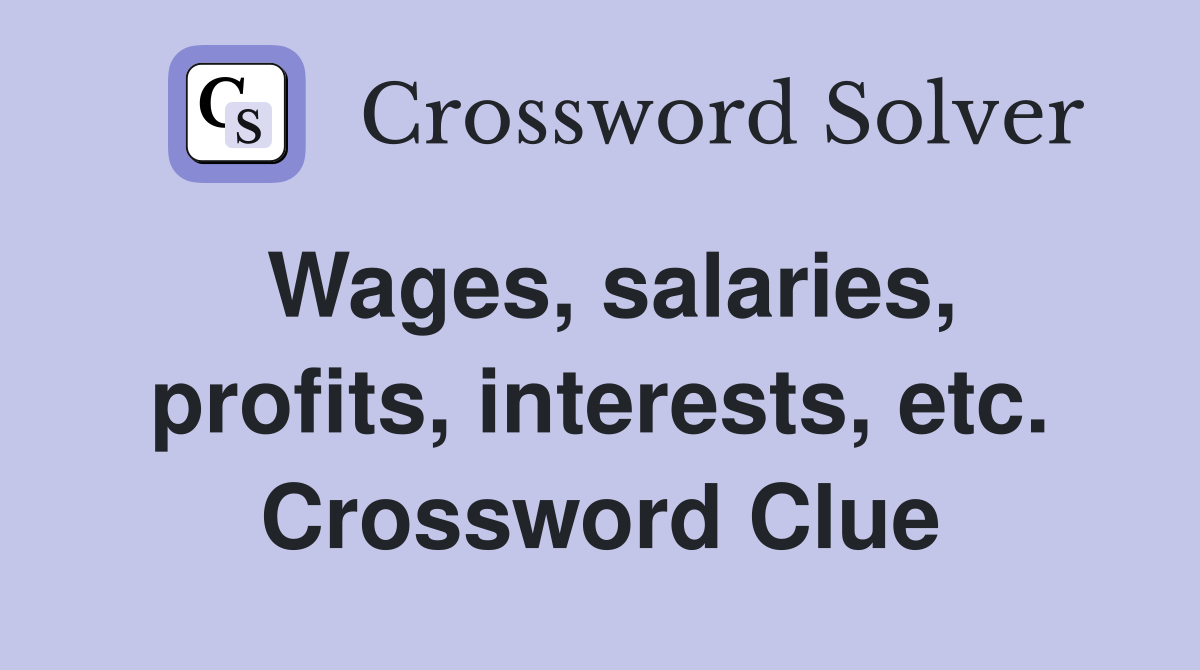 Wages, salaries, profits, interests, etc. Crossword Clue