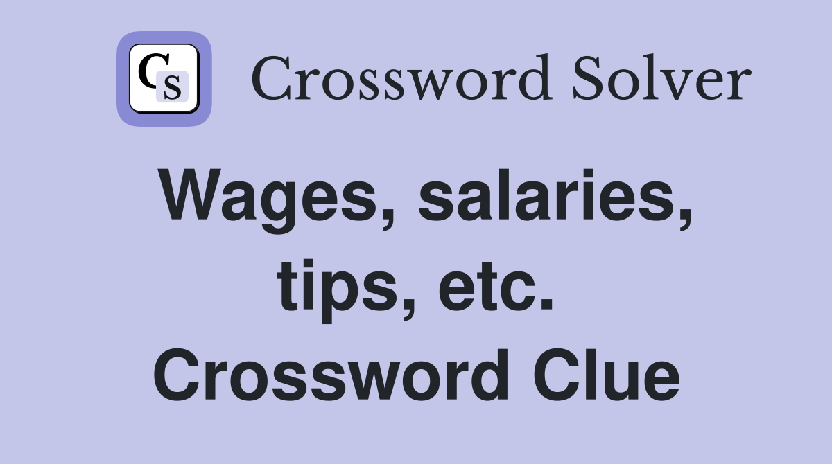 Wages, salaries, tips, etc. Crossword Clue