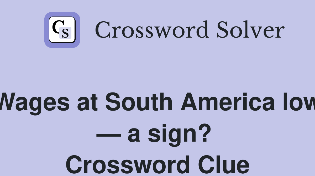 Wages at South America low — a sign?  Crossword Clue