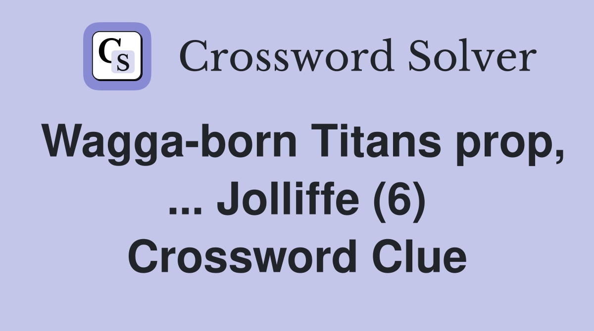 Wagga-born Titans prop, ... Jolliffe (6) Crossword Clue