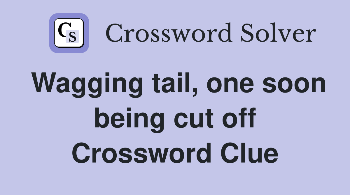 Wagging tail, one soon being cut off Crossword Clue