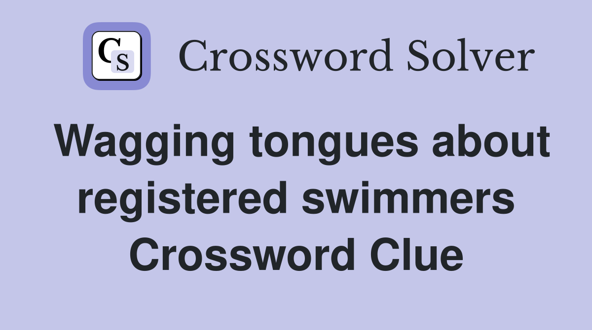 Wagging tongues about registered swimmers Crossword Clue