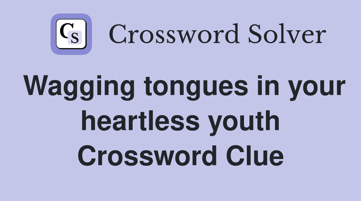 Wagging tongues in your heartless youth Crossword Clue