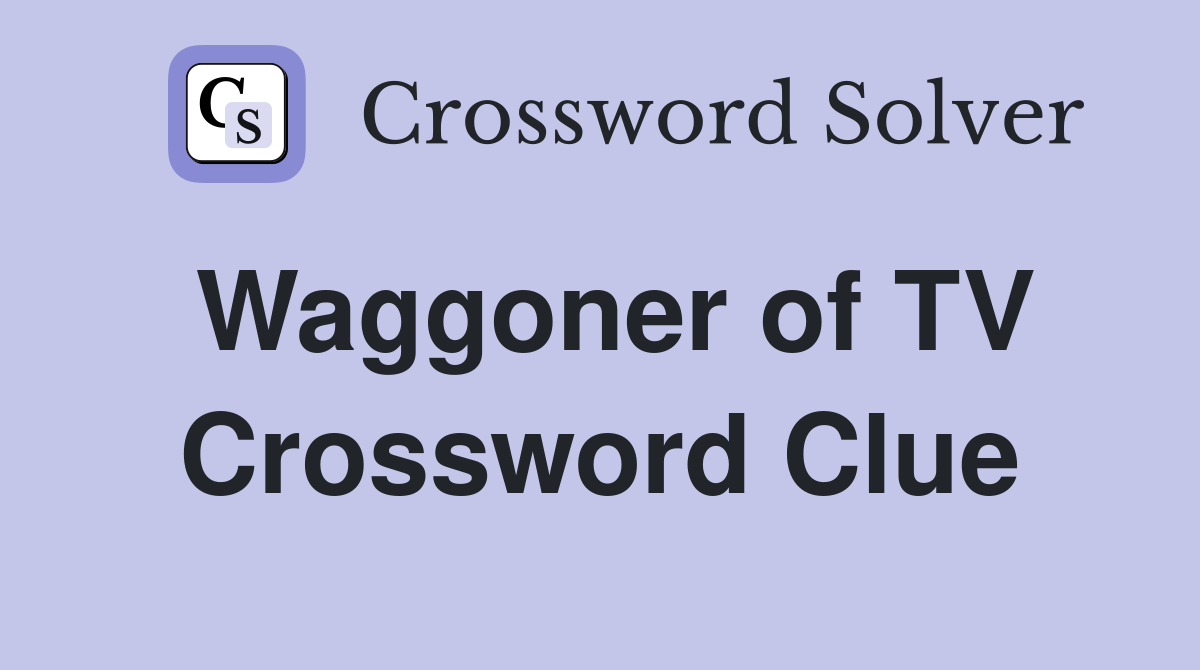 Waggoner of TV Crossword Clue