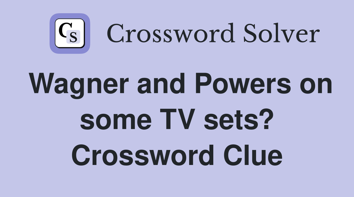 Wagner and Powers on some TV sets? Crossword Clue