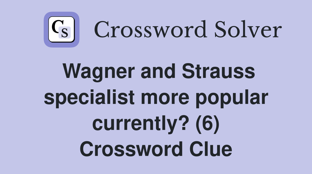 Wagner and Strauss specialist more popular currently? (6) Crossword Clue
