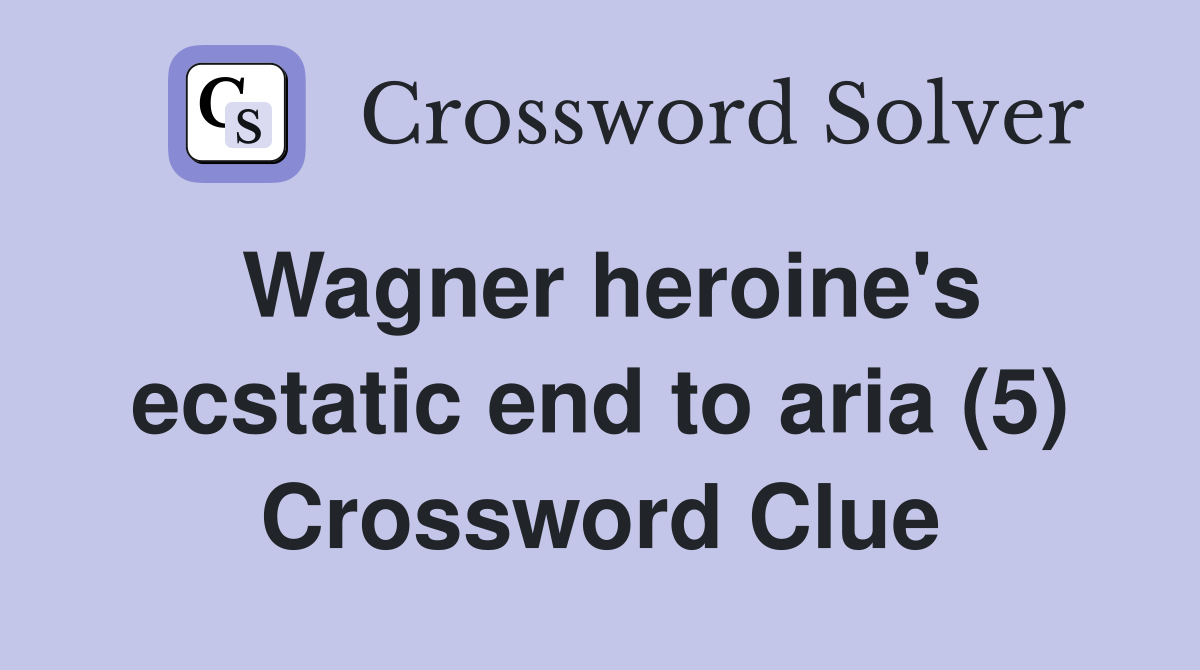 Wagner heroine's ecstatic end to aria (5) Crossword Clue
