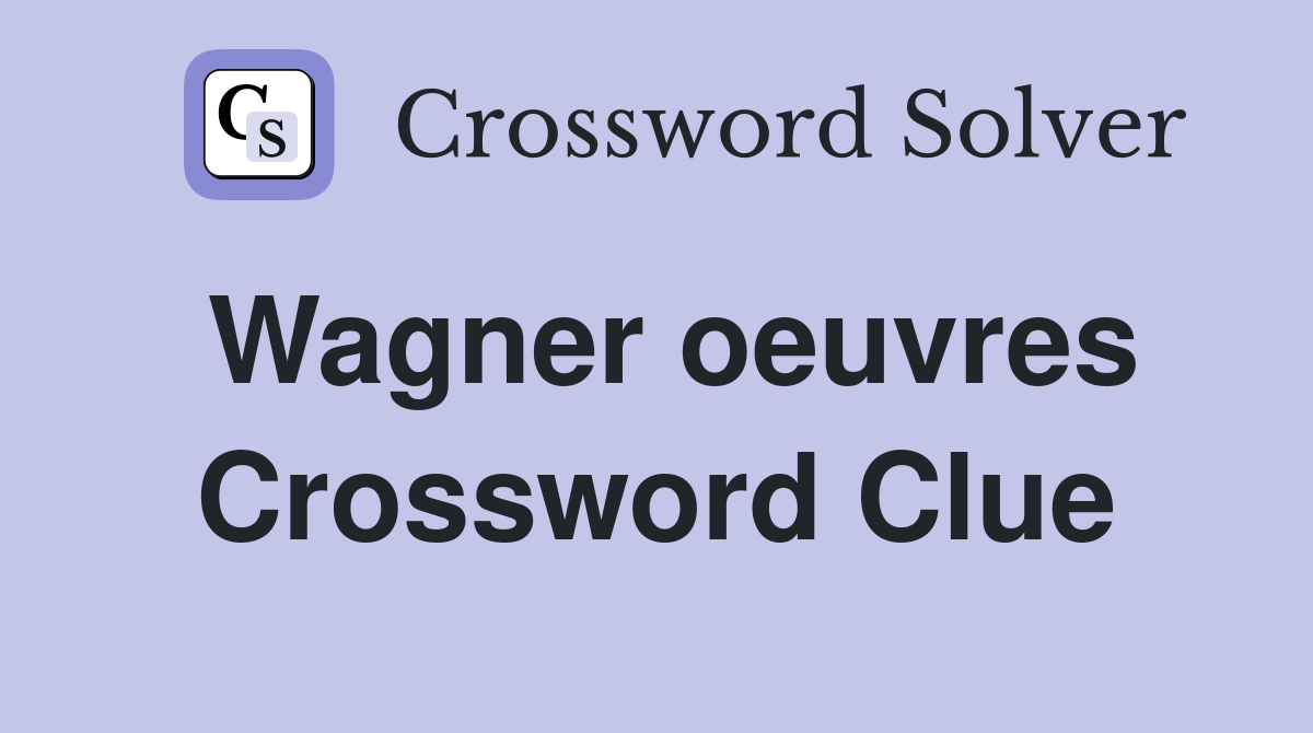 Wagner oeuvres Crossword Clue