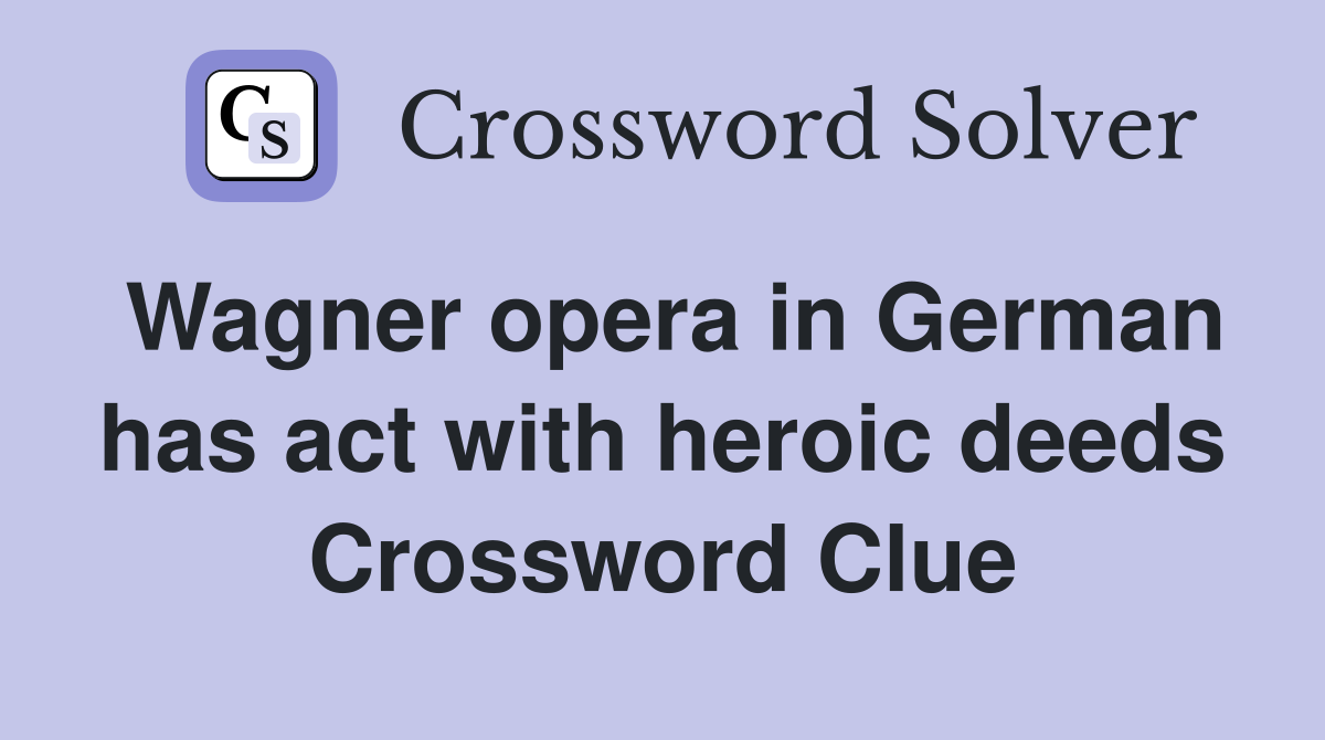 Wagner opera in German has act with heroic deeds Crossword Clue