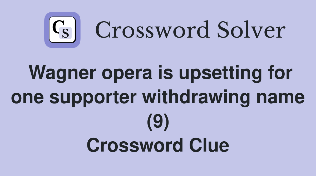 Wagner opera is upsetting for one supporter withdrawing name (9) Crossword Clue