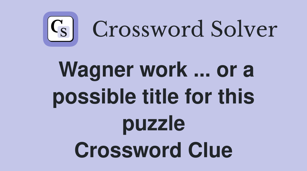 Wagner work ... or a possible title for this puzzle Crossword Clue