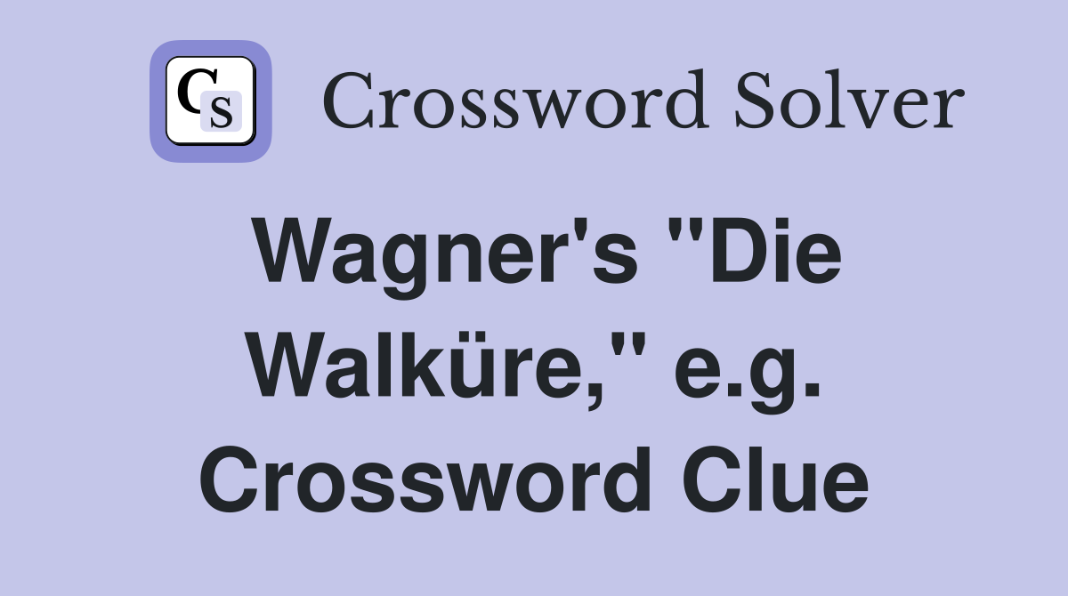Wagner's "Die Walküre," e.g. Crossword Clue