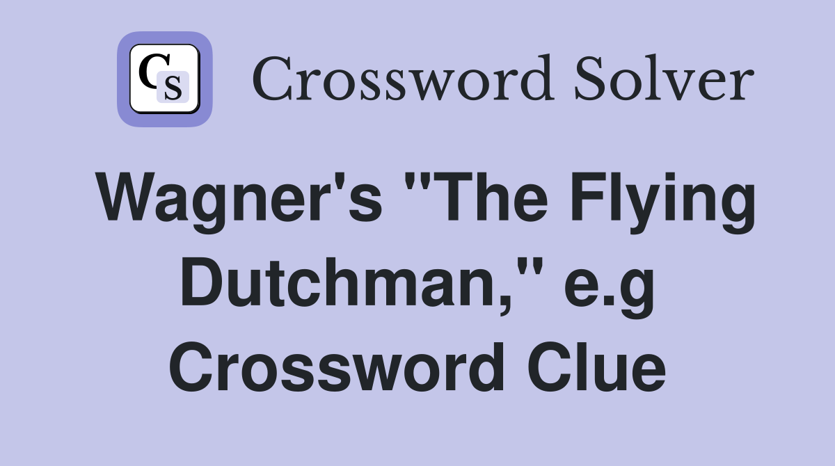 Wagner's "The Flying Dutchman," e.g Crossword Clue