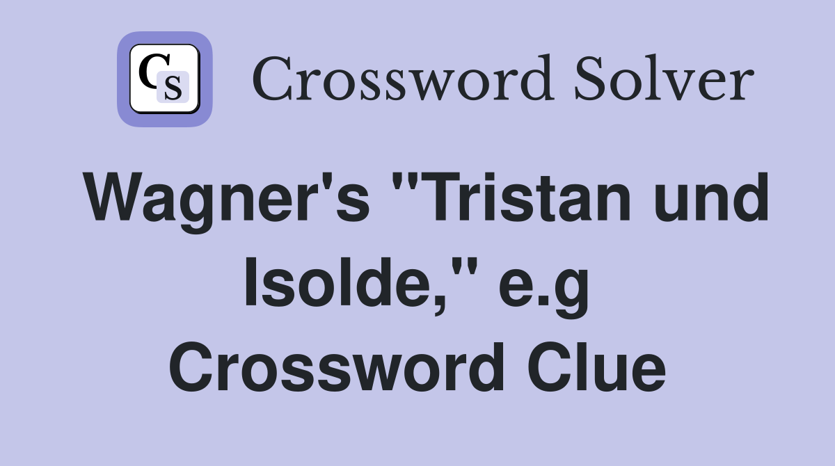 Wagner's "Tristan und Isolde," e.g Crossword Clue