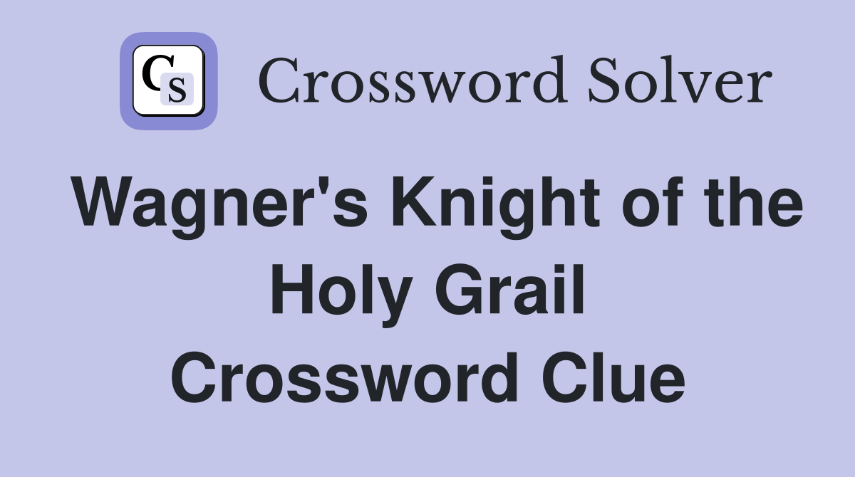 Wagner's Knight of the Holy Grail Crossword Clue