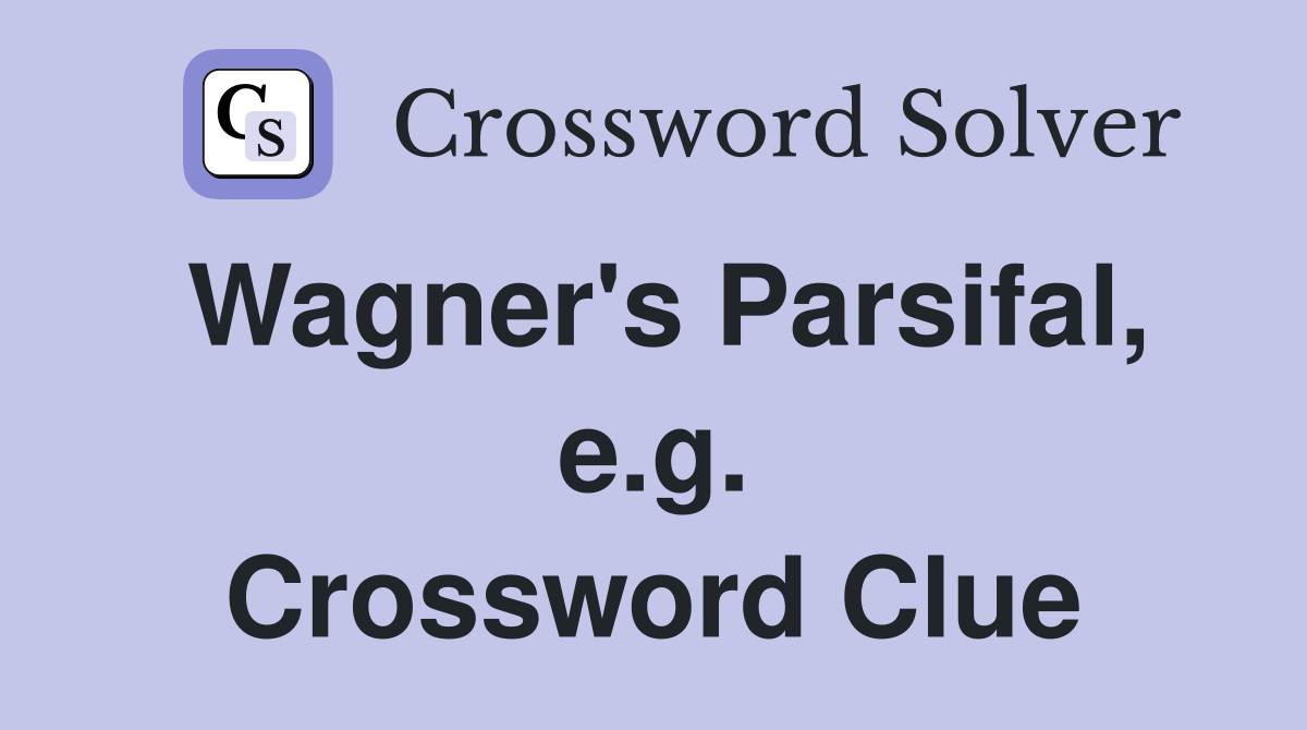 Wagner's Parsifal, e.g. Crossword Clue