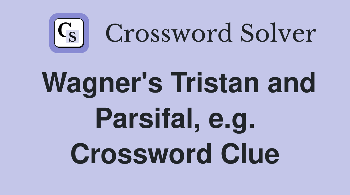 Wagner's Tristan and Parsifal, e.g. Crossword Clue