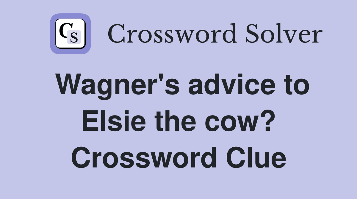Wagner's advice to Elsie the cow? Crossword Clue