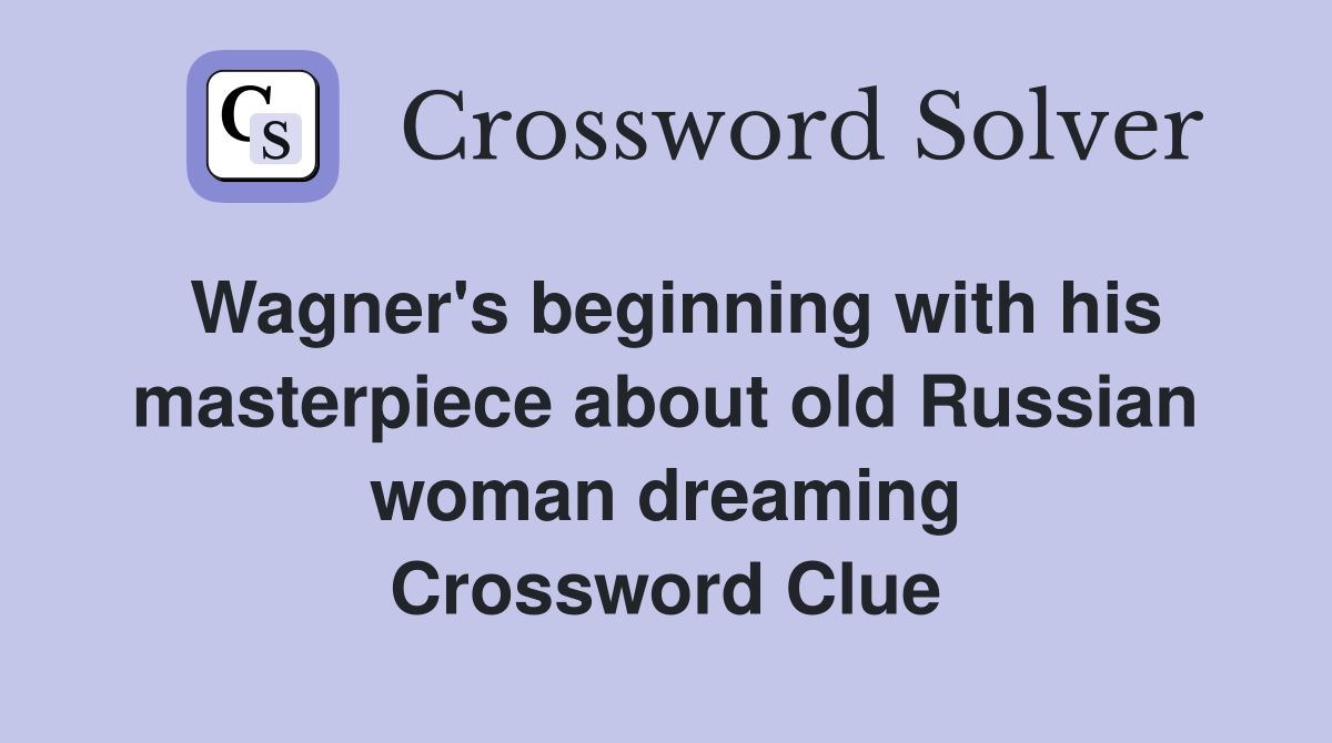 Wagner's beginning with his masterpiece about old Russian woman dreaming Crossword Clue