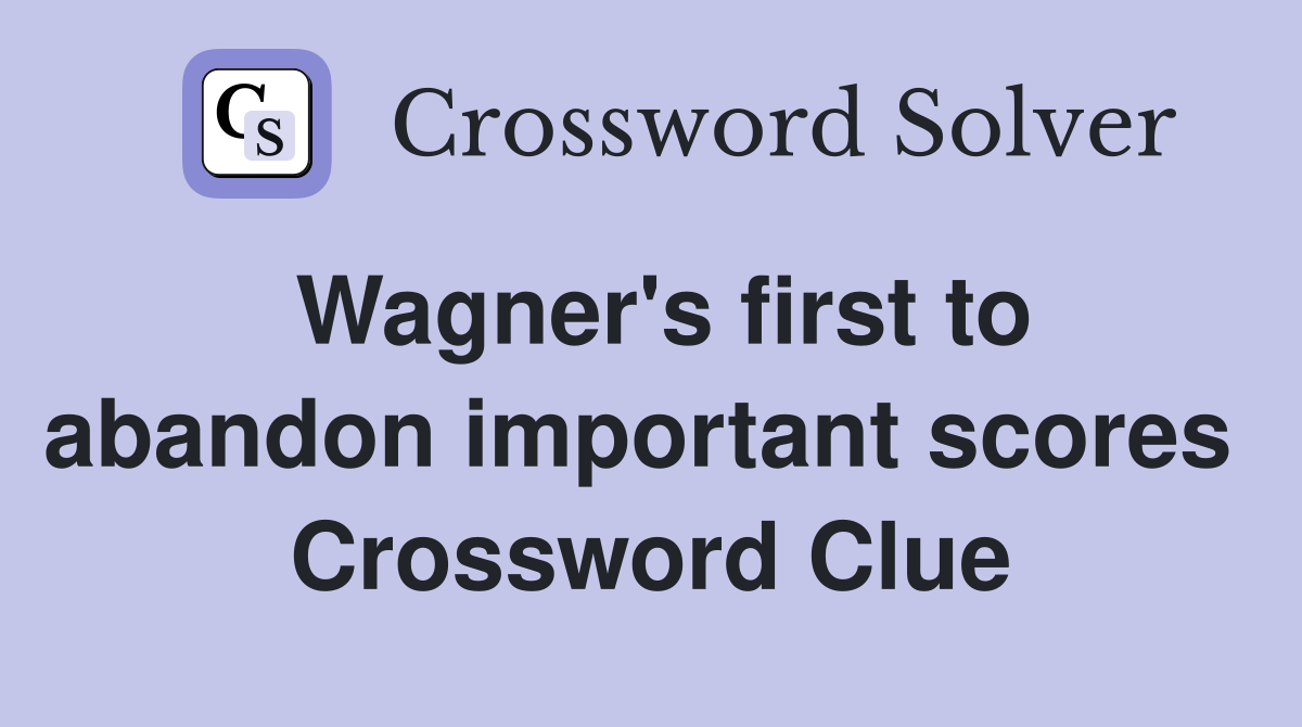 Wagner's first to abandon important scores  Crossword Clue