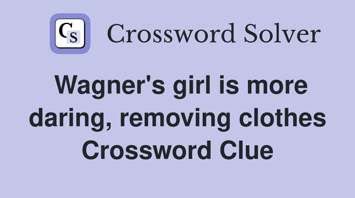 Wagner's girl is more daring, removing clothes Crossword Clue