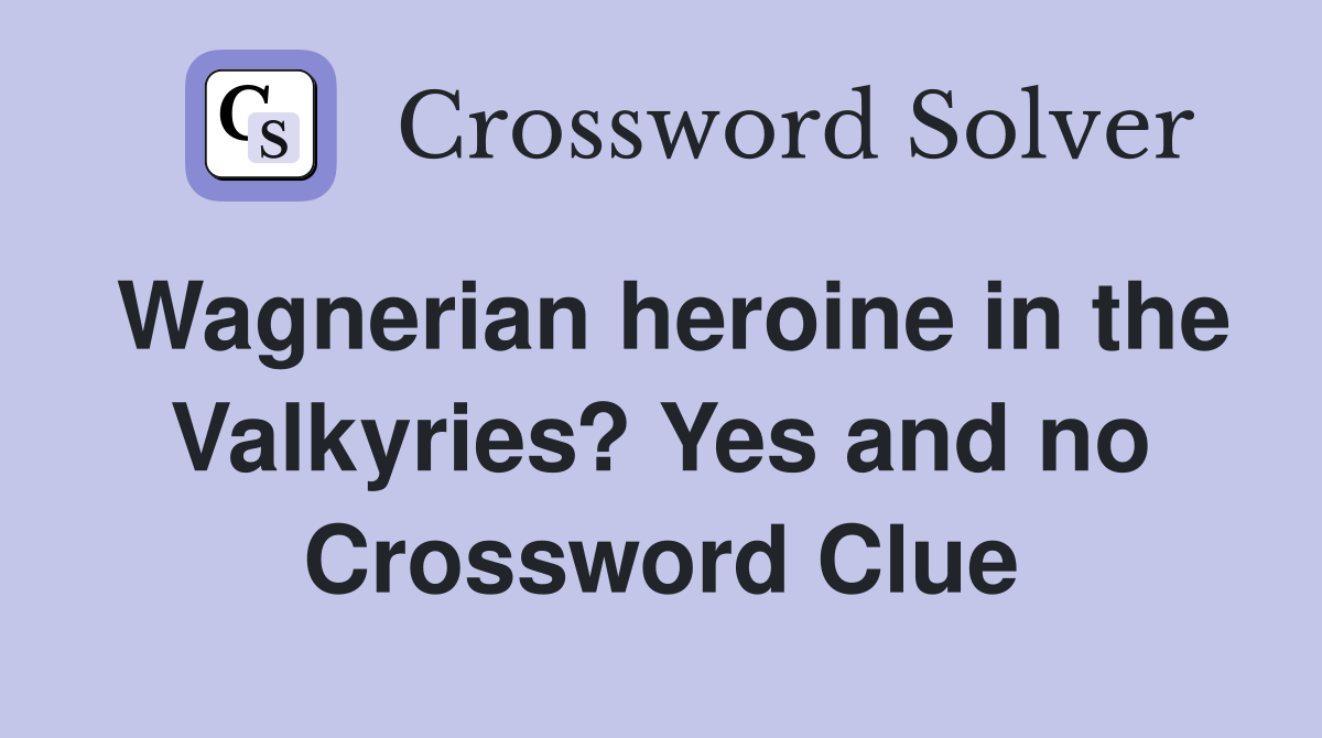 Wagnerian heroine in the Valkyries? Yes and no Crossword Clue