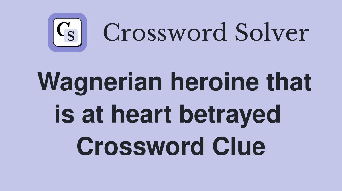 Wagnerian heroine that is at heart betrayed  Crossword Clue