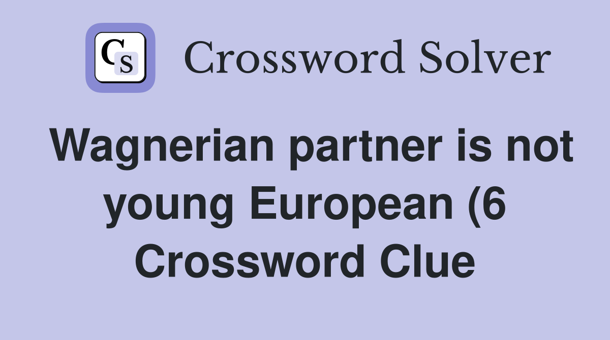 Wagnerian partner is not young European (6) Crossword Clue Answers Wagnerian partner is not young European (6) Crossword Clue Answers