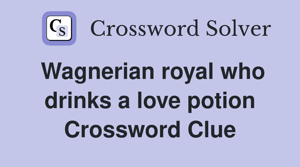 Wagnerian royal who drinks a love potion Crossword Clue