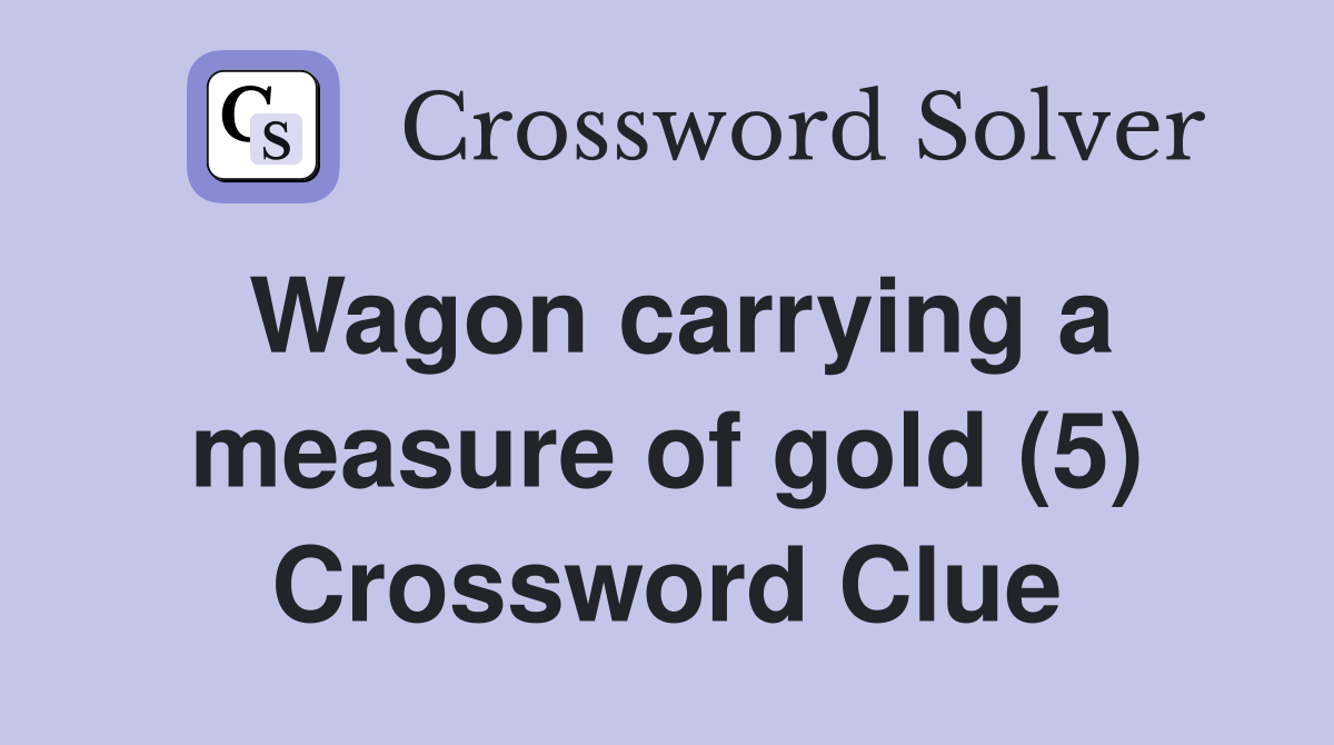 Wagon carrying a measure of gold (5) Crossword Clue