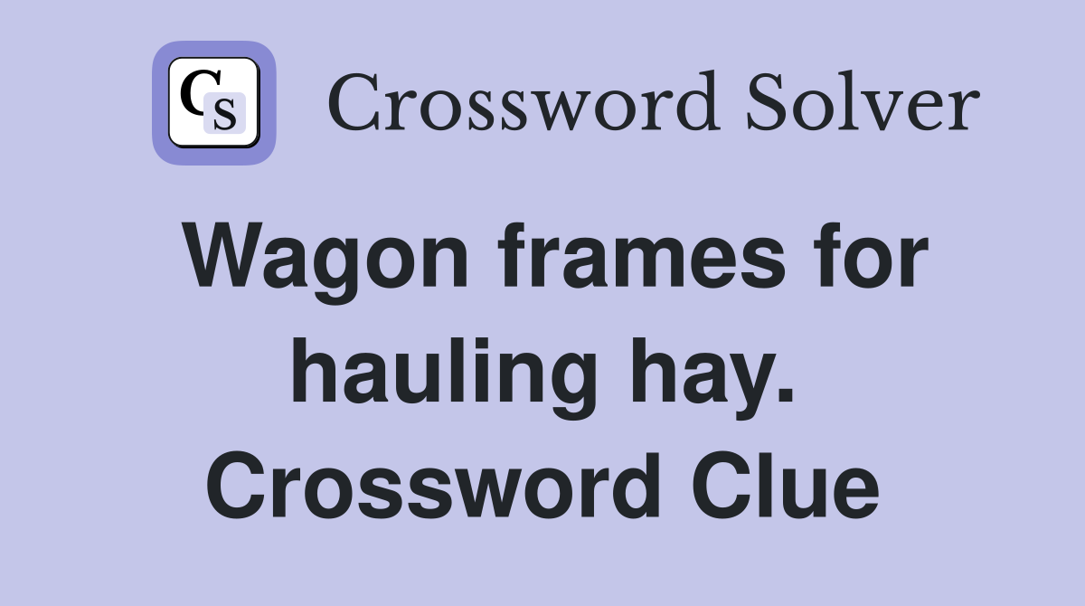 Wagon frames for hauling hay. Crossword Clue
