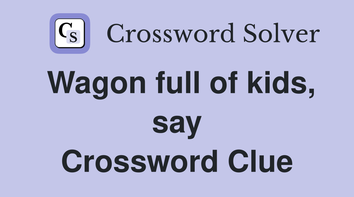 Wagon full of kids, say Crossword Clue
