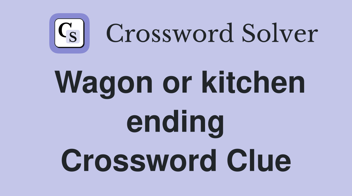 Wagon or kitchen ending Crossword Clue