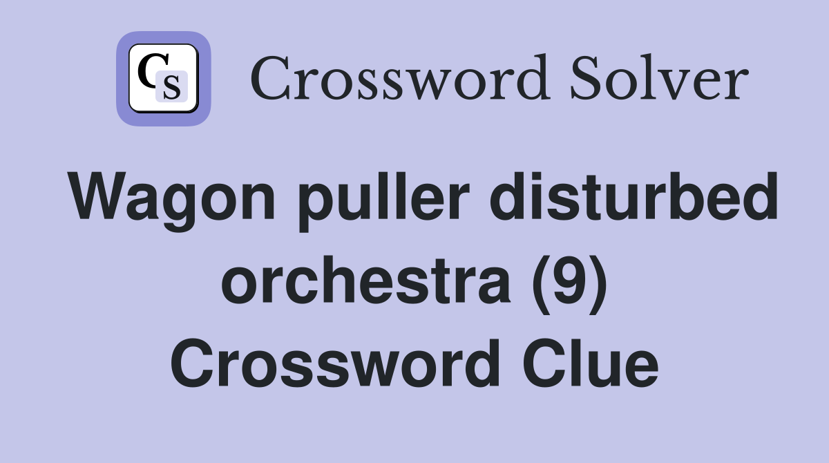 Wagon puller disturbed orchestra (9) Crossword Clue