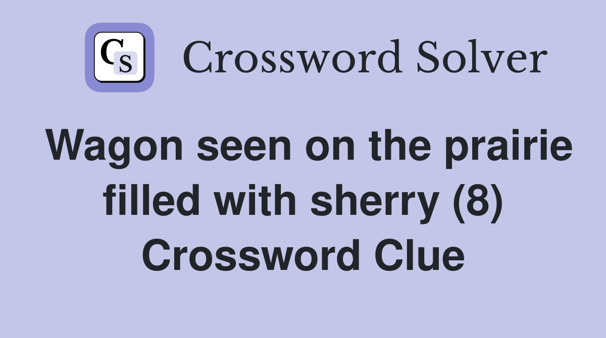 Wagon seen on the prairie filled with sherry (8) Crossword Clue