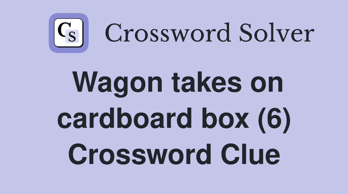 Wagon takes on cardboard box (6) Crossword Clue