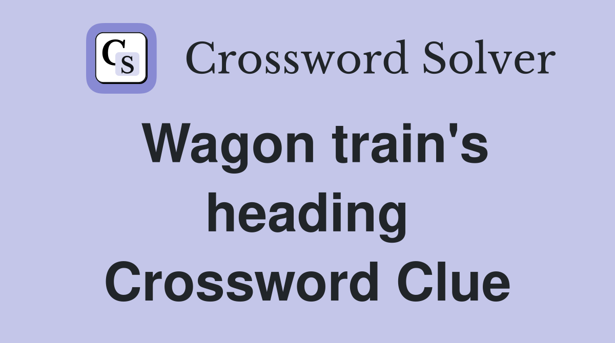 Wagon train's heading Crossword Clue