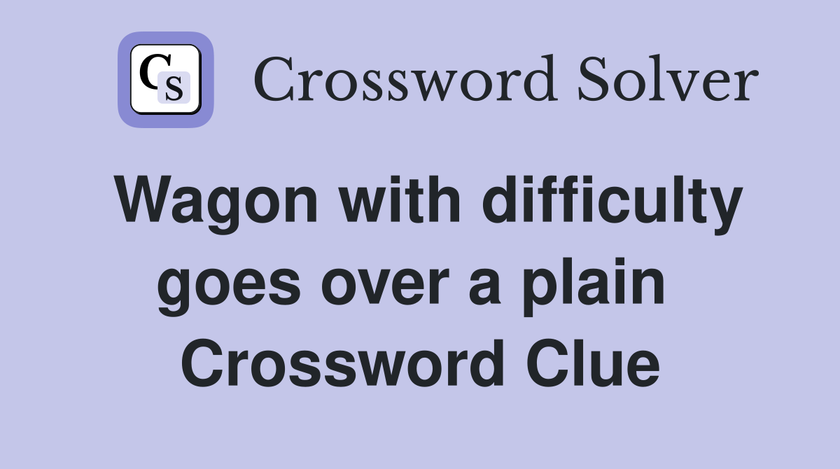 Wagon with difficulty goes over a plain  Crossword Clue