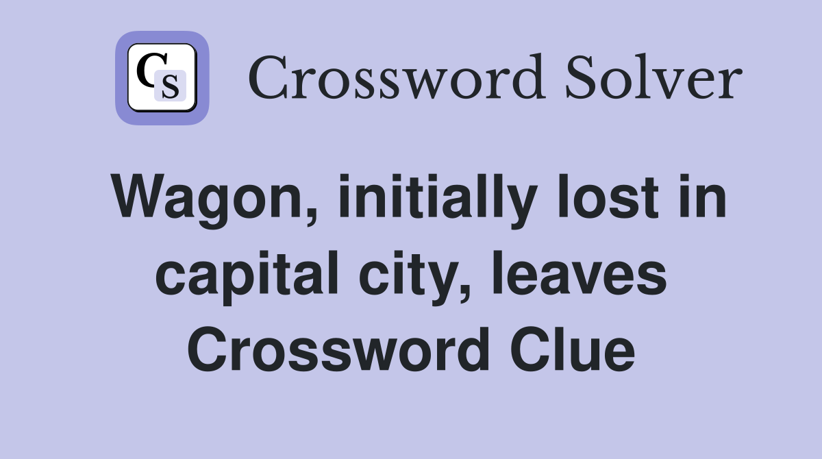 Wagon, initially lost in capital city, leaves Crossword Clue
