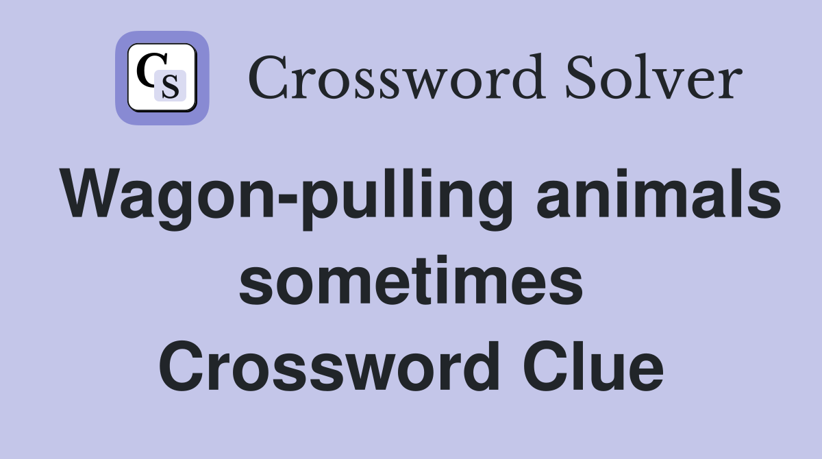 Wagon-pulling animals sometimes Crossword Clue