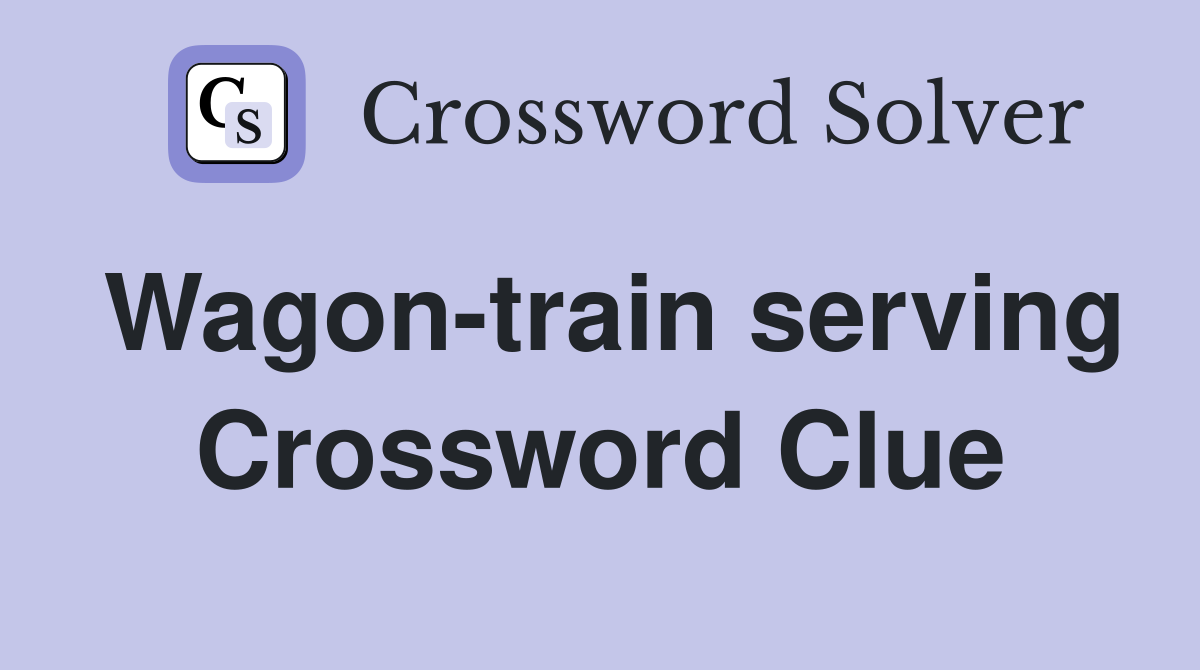 Wagon-train serving Crossword Clue
