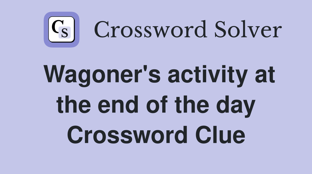 Wagoner's activity at the end of the day Crossword Clue