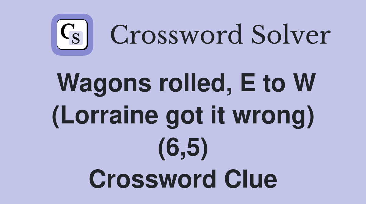 Wagons rolled, E to W (Lorraine got it wrong) (6,5) Crossword Clue