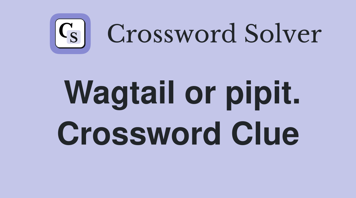 Wagtail or pipit. Crossword Clue
