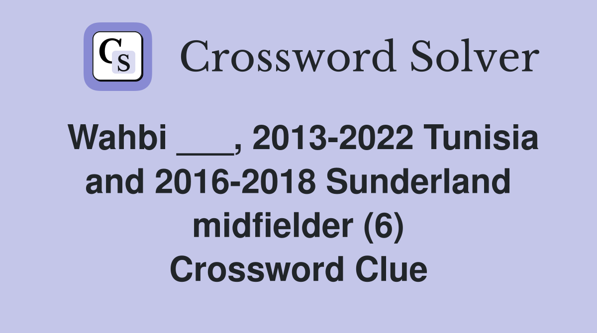 Wahbi ___, 2013-2022 Tunisia and 2016-2018 Sunderland midfielder (6) Crossword Clue