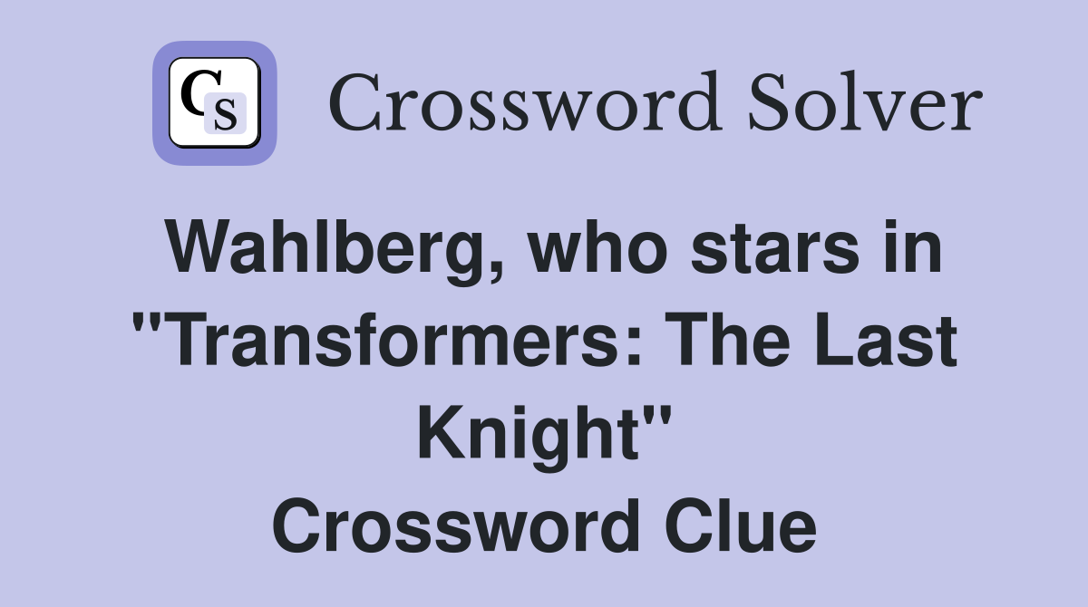 Wahlberg, who stars in "Transformers: The Last Knight" Crossword Clue
