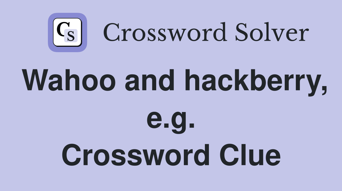 Wahoo and hackberry, e.g. Crossword Clue